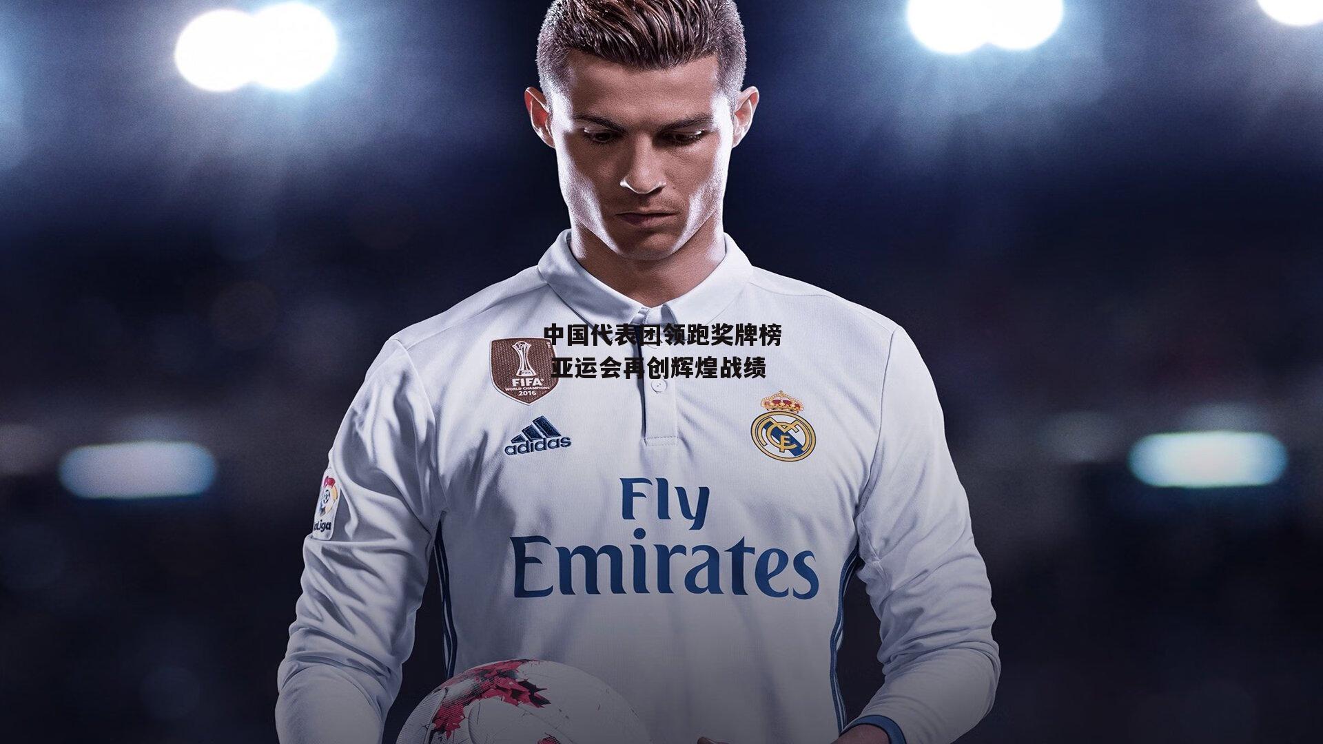 中国代表团领跑奖牌榜 亚运会再创辉煌战绩