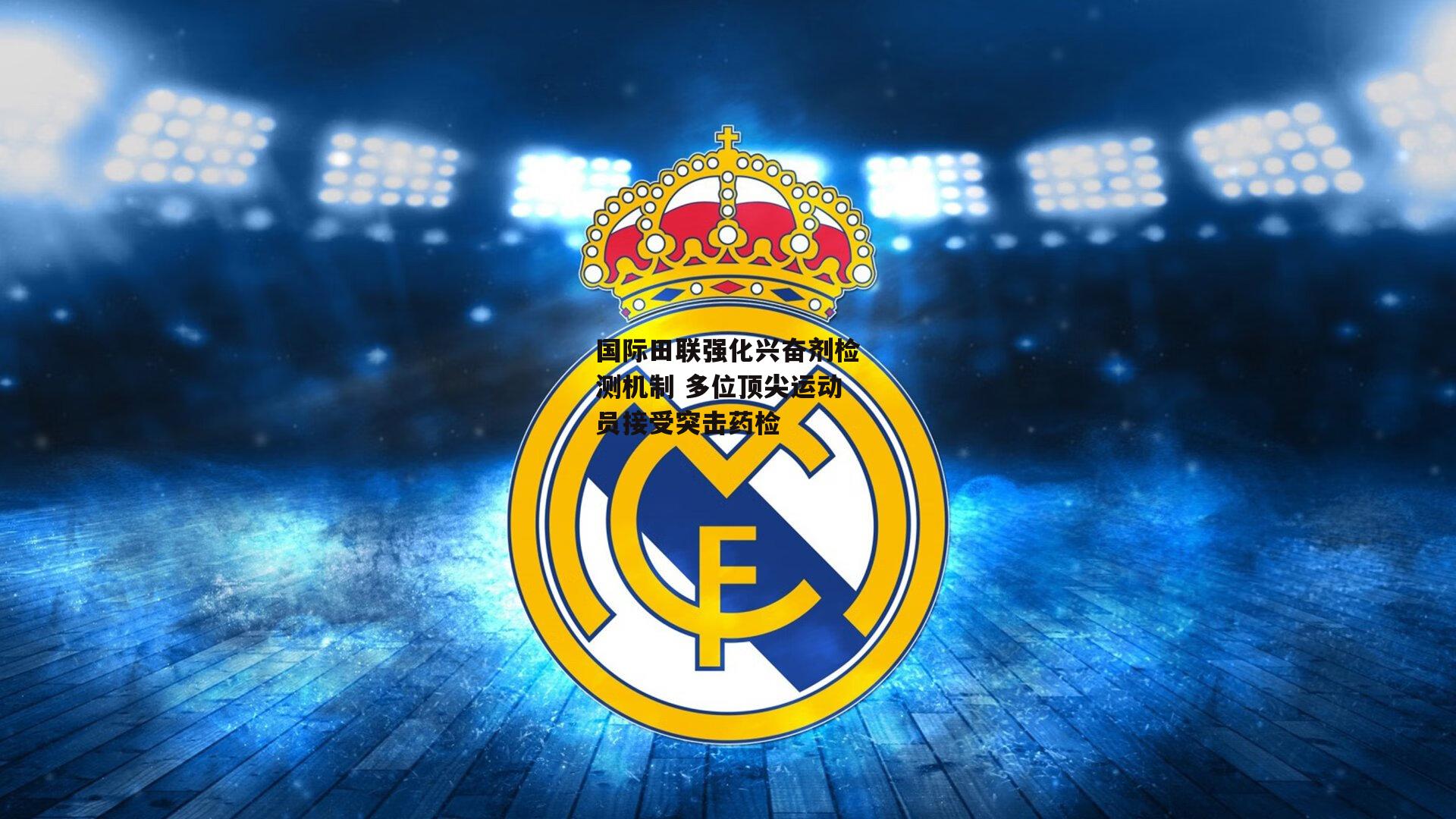 国际田联强化兴奋剂检测机制 多位顶尖运动员接受突击药检