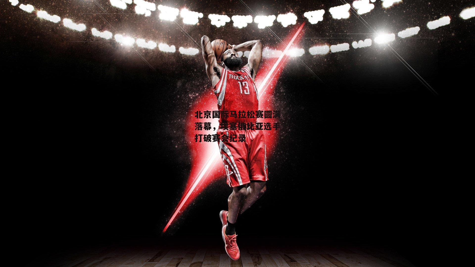 北京国际马拉松赛圆满落幕，埃塞俄比亚选手打破赛会纪录