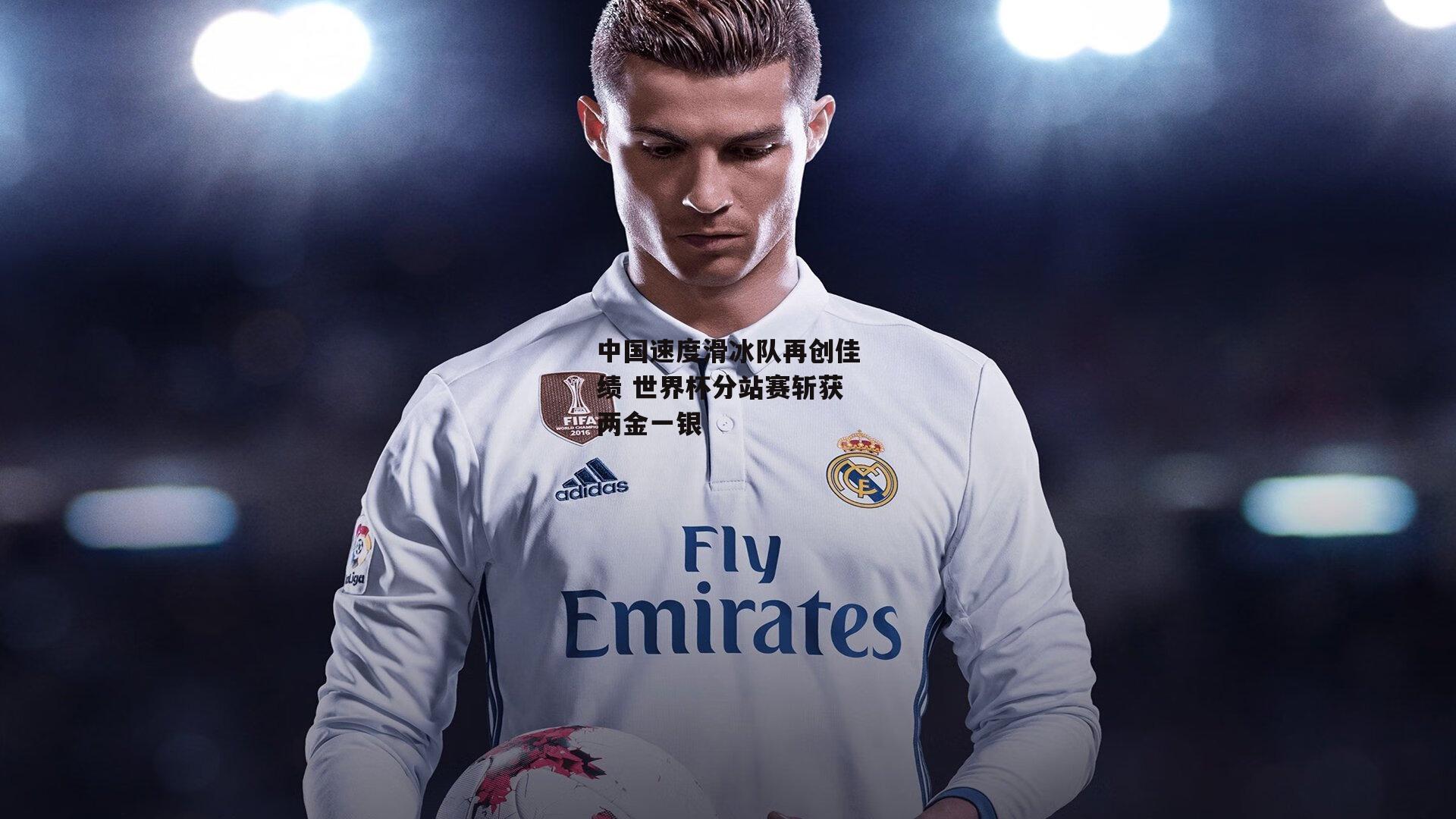 中国速度滑冰队再创佳绩 世界杯分站赛斩获两金一银