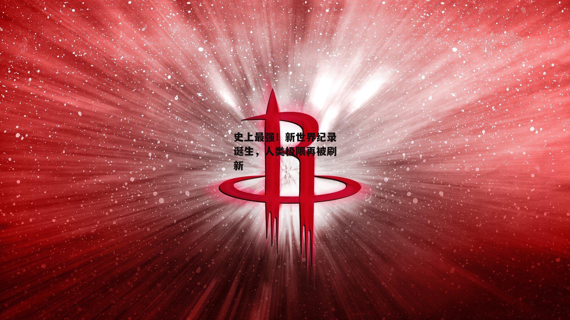 史上最强！新世界纪录诞生，人类极限再被刷新